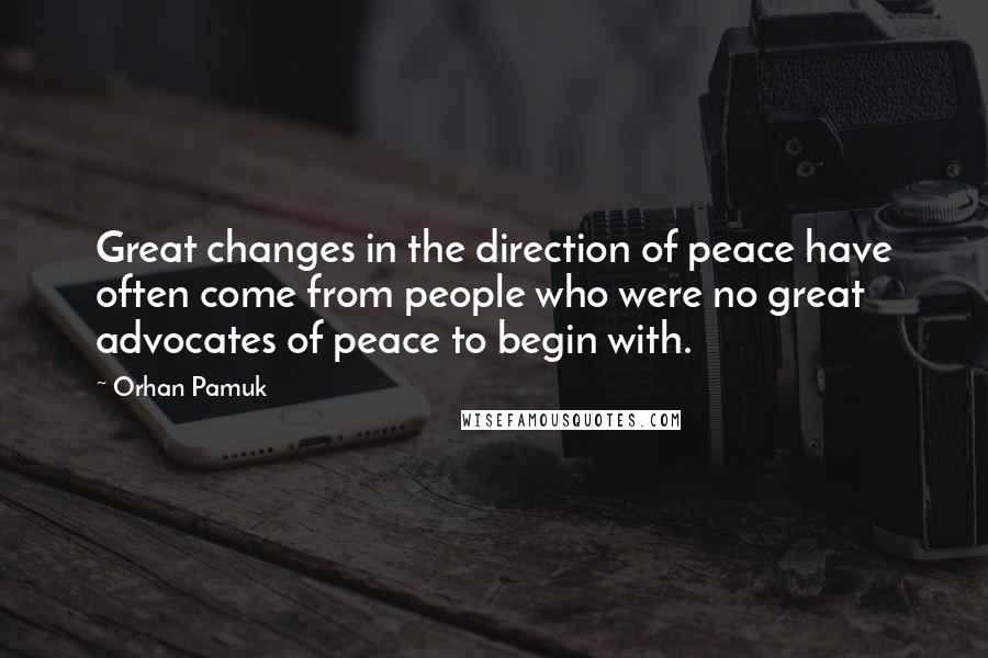 Orhan Pamuk Quotes: Great changes in the direction of peace have often come from people who were no great advocates of peace to begin with.