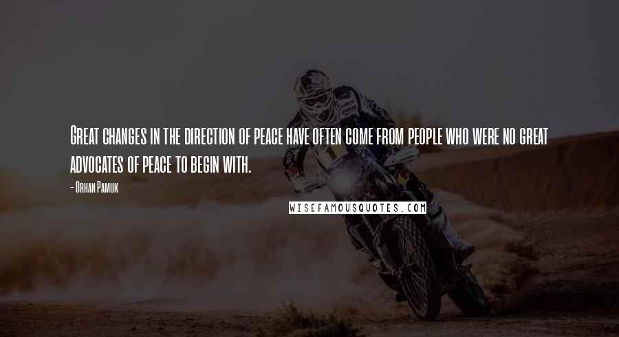 Orhan Pamuk Quotes: Great changes in the direction of peace have often come from people who were no great advocates of peace to begin with.