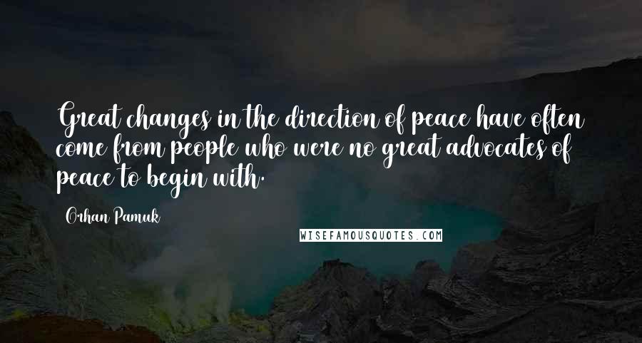 Orhan Pamuk Quotes: Great changes in the direction of peace have often come from people who were no great advocates of peace to begin with.