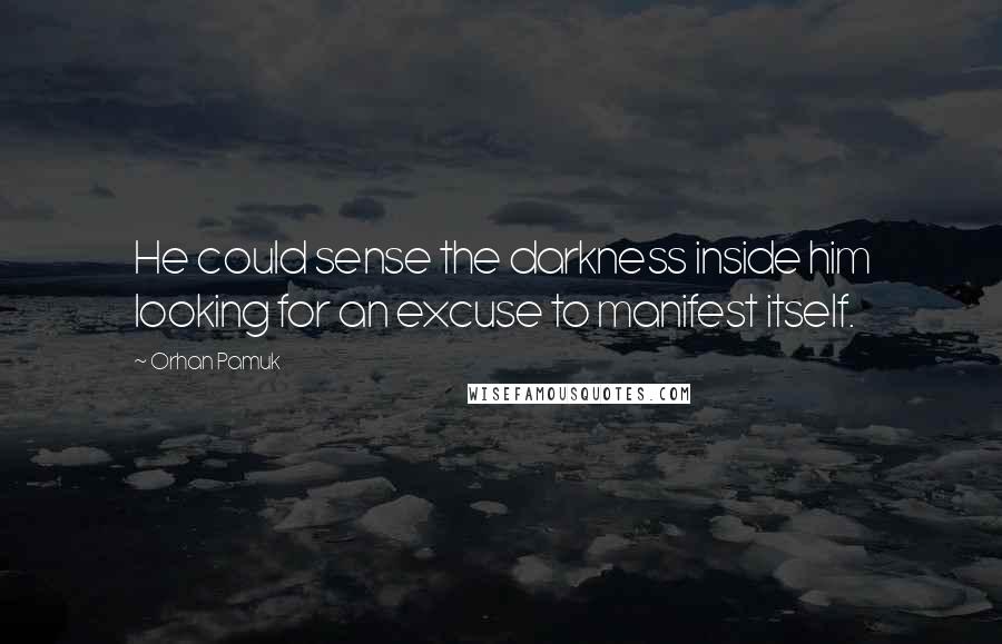 Orhan Pamuk Quotes: He could sense the darkness inside him looking for an excuse to manifest itself.