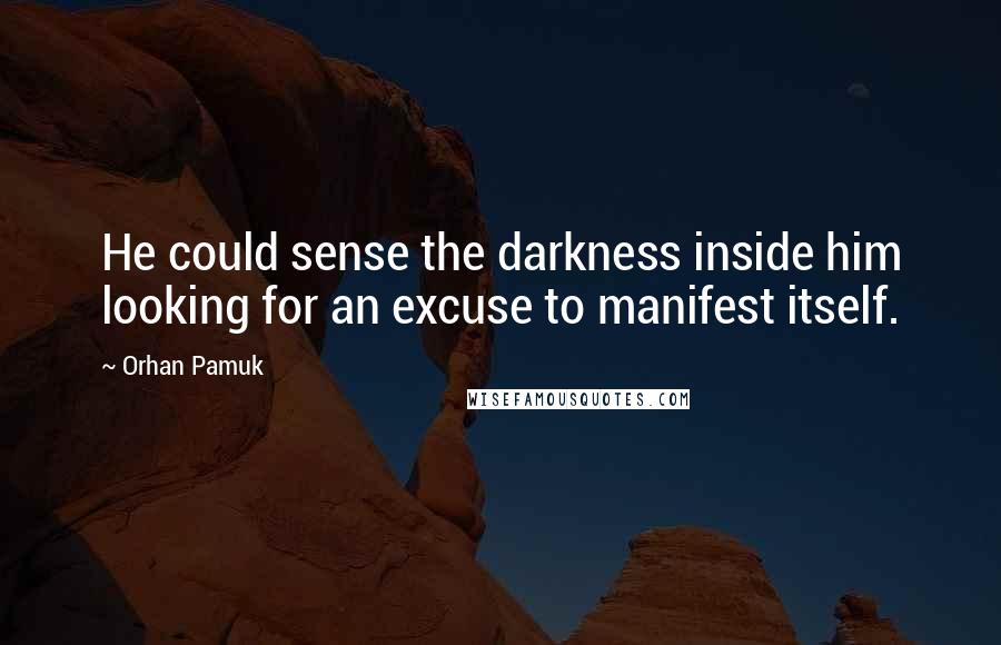 Orhan Pamuk Quotes: He could sense the darkness inside him looking for an excuse to manifest itself.