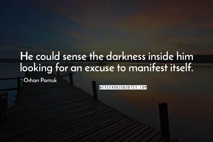 Orhan Pamuk Quotes: He could sense the darkness inside him looking for an excuse to manifest itself.