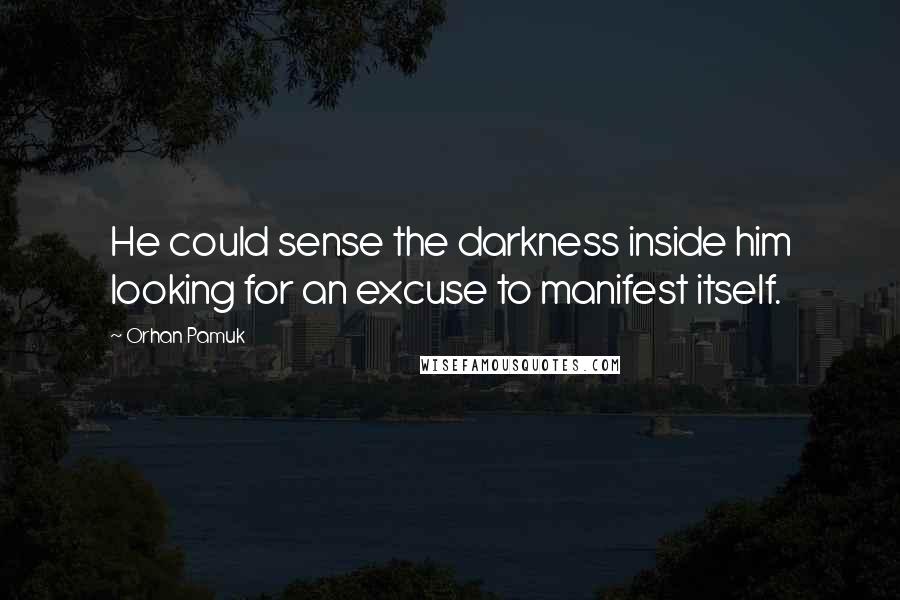 Orhan Pamuk Quotes: He could sense the darkness inside him looking for an excuse to manifest itself.