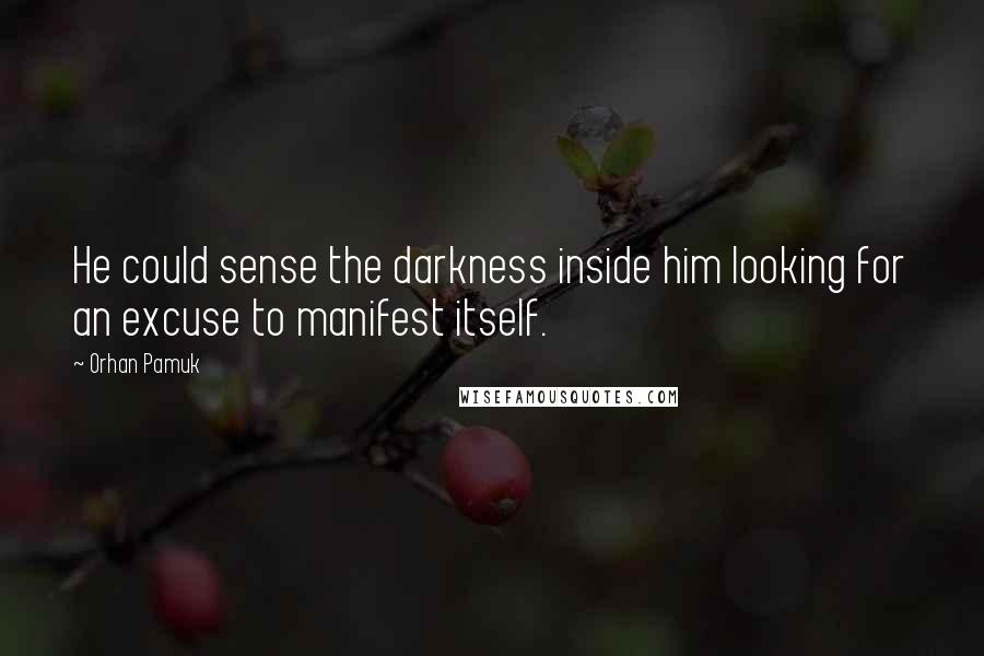 Orhan Pamuk Quotes: He could sense the darkness inside him looking for an excuse to manifest itself.