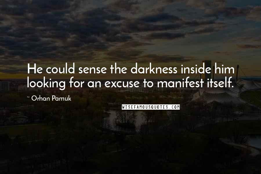 Orhan Pamuk Quotes: He could sense the darkness inside him looking for an excuse to manifest itself.