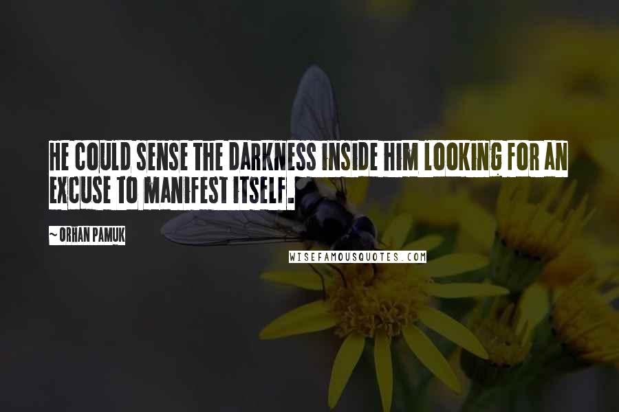 Orhan Pamuk Quotes: He could sense the darkness inside him looking for an excuse to manifest itself.