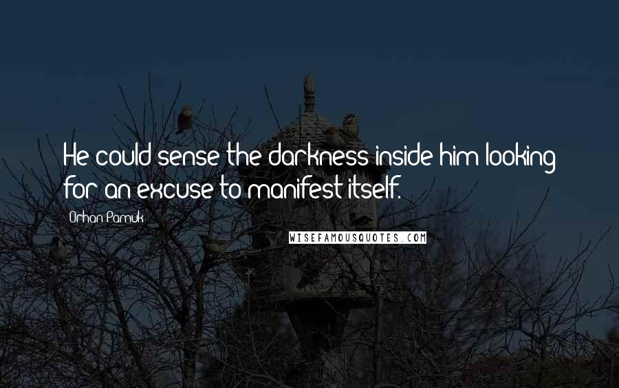 Orhan Pamuk Quotes: He could sense the darkness inside him looking for an excuse to manifest itself.