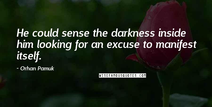 Orhan Pamuk Quotes: He could sense the darkness inside him looking for an excuse to manifest itself.