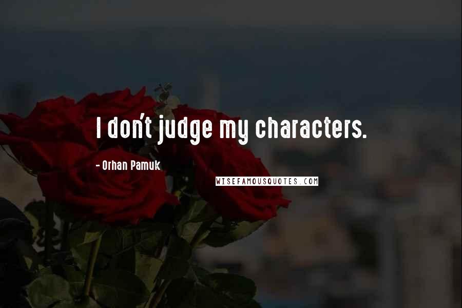 Orhan Pamuk Quotes: I don't judge my characters.