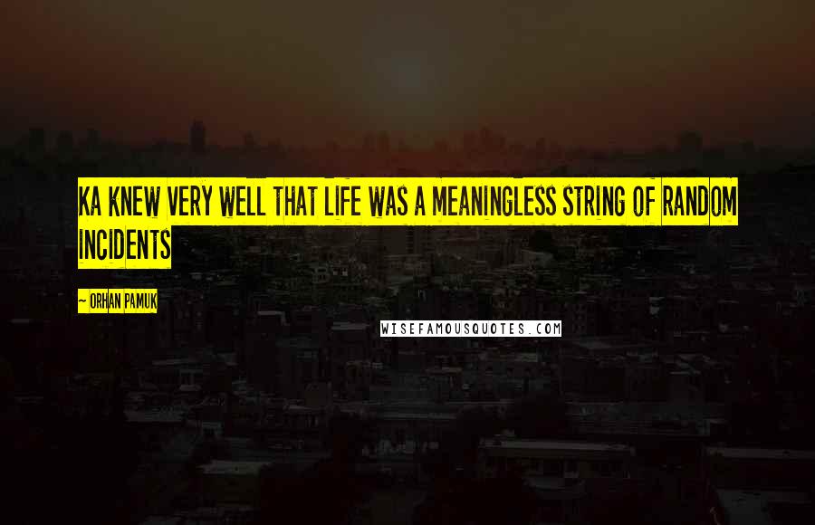 Orhan Pamuk Quotes: Ka knew very well that life was a meaningless string of random incidents