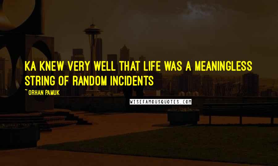 Orhan Pamuk Quotes: Ka knew very well that life was a meaningless string of random incidents