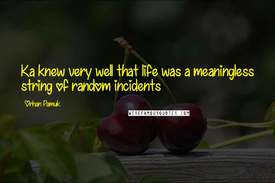 Orhan Pamuk Quotes: Ka knew very well that life was a meaningless string of random incidents