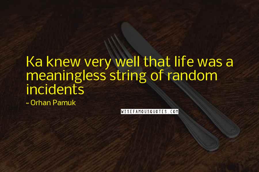 Orhan Pamuk Quotes: Ka knew very well that life was a meaningless string of random incidents
