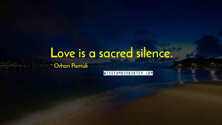 Orhan Pamuk Quotes: Love is a sacred silence.