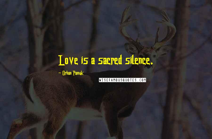 Orhan Pamuk Quotes: Love is a sacred silence.