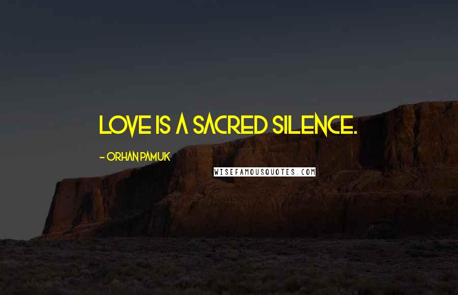Orhan Pamuk Quotes: Love is a sacred silence.