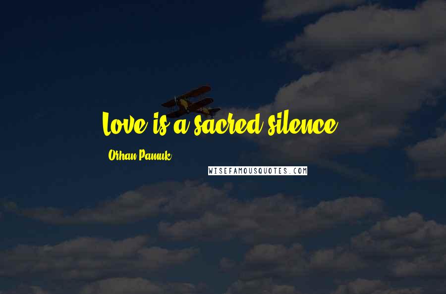 Orhan Pamuk Quotes: Love is a sacred silence.