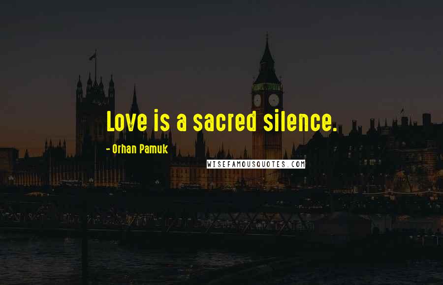 Orhan Pamuk Quotes: Love is a sacred silence.