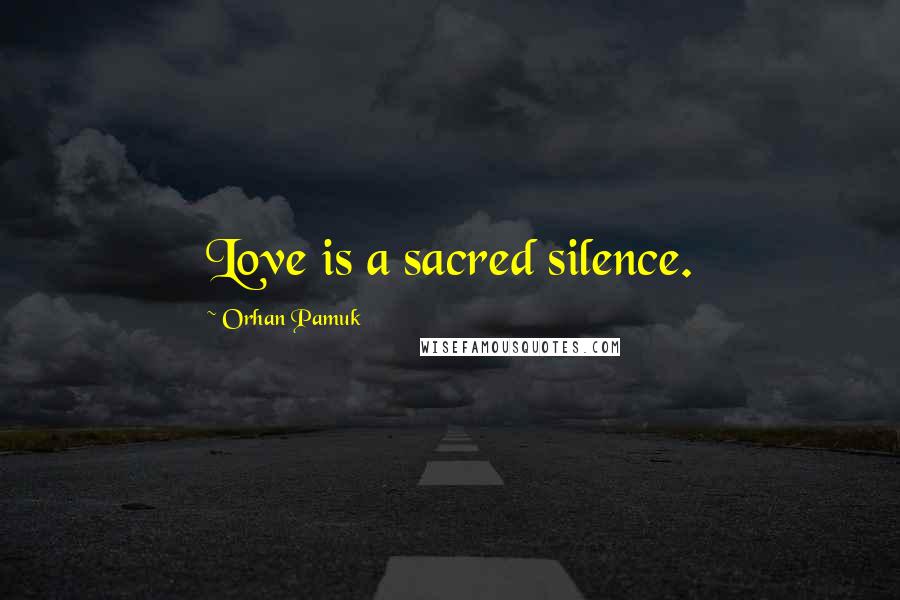 Orhan Pamuk Quotes: Love is a sacred silence.