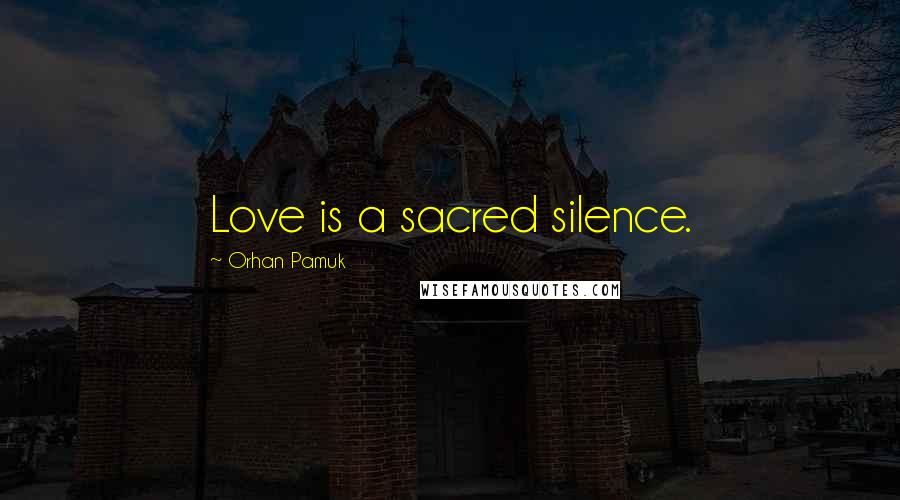 Orhan Pamuk Quotes: Love is a sacred silence.