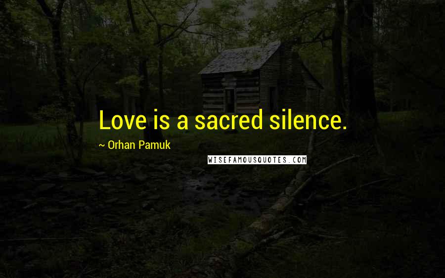 Orhan Pamuk Quotes: Love is a sacred silence.