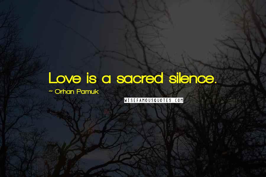 Orhan Pamuk Quotes: Love is a sacred silence.