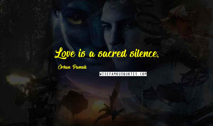 Orhan Pamuk Quotes: Love is a sacred silence.