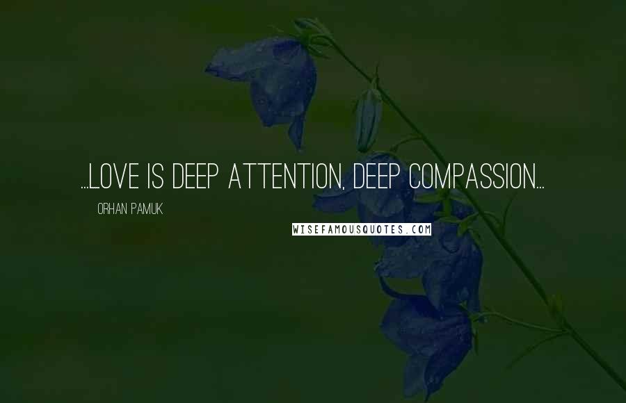 Orhan Pamuk Quotes: ...love is deep attention, deep compassion...