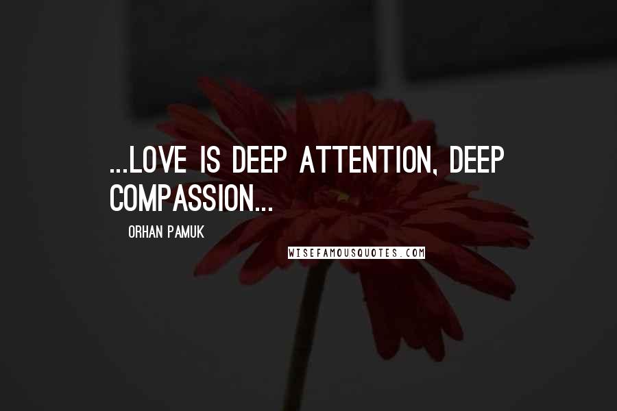 Orhan Pamuk Quotes: ...love is deep attention, deep compassion...