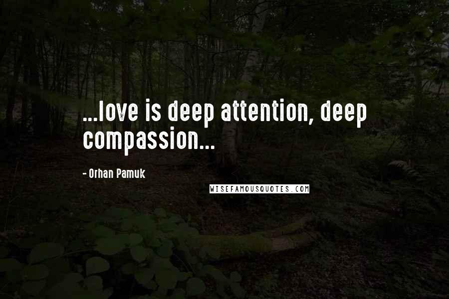 Orhan Pamuk Quotes: ...love is deep attention, deep compassion...