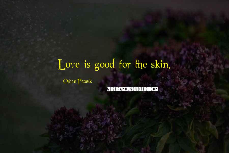 Orhan Pamuk Quotes: Love is good for the skin.