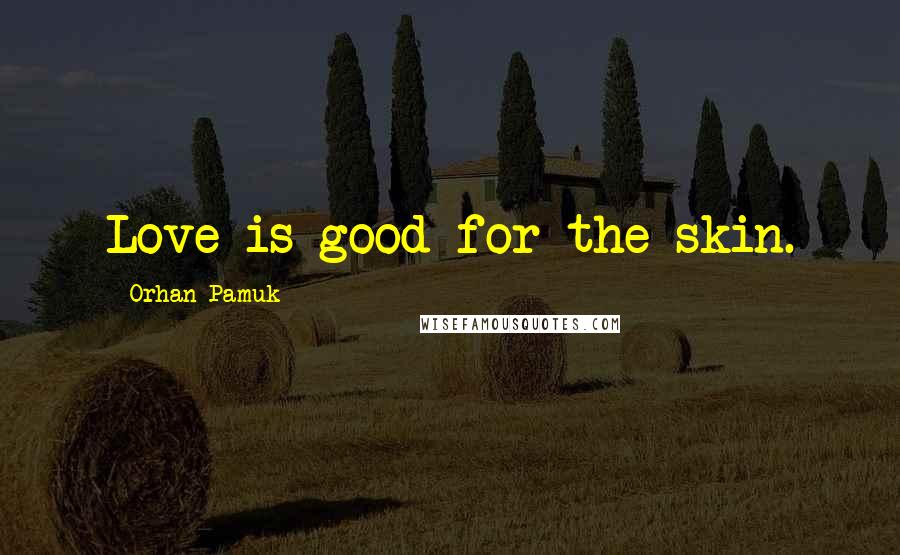 Orhan Pamuk Quotes: Love is good for the skin.