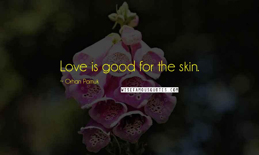 Orhan Pamuk Quotes: Love is good for the skin.