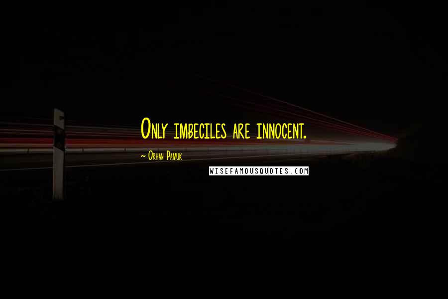 Orhan Pamuk Quotes: Only imbeciles are innocent.