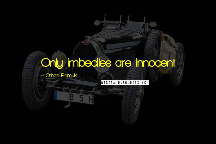 Orhan Pamuk Quotes: Only imbeciles are innocent.