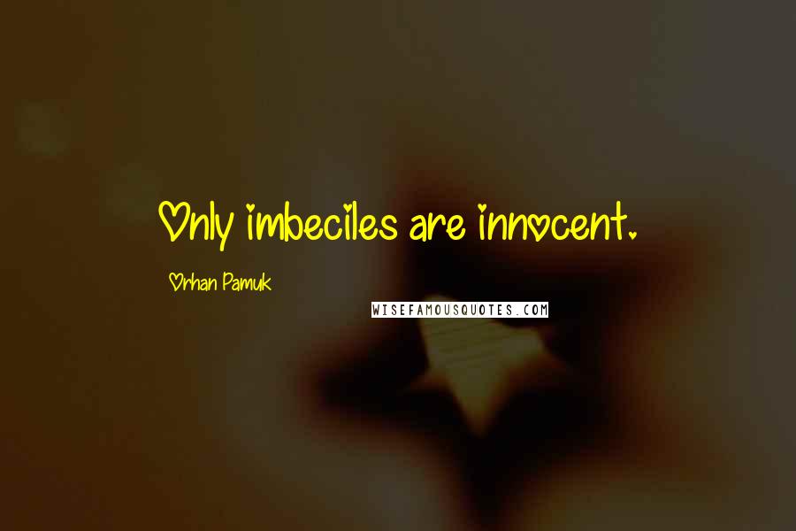 Orhan Pamuk Quotes: Only imbeciles are innocent.