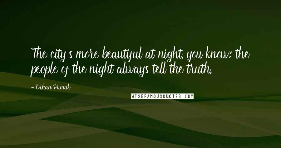 Orhan Pamuk Quotes: The city's more beautiful at night, you know: the people of the night always tell the truth.