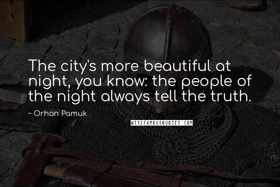 Orhan Pamuk Quotes: The city's more beautiful at night, you know: the people of the night always tell the truth.