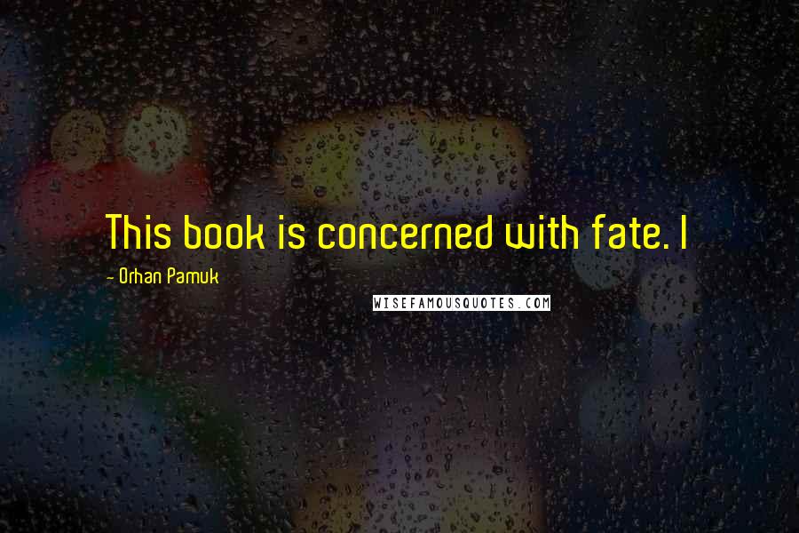 Orhan Pamuk Quotes: This book is concerned with fate. I