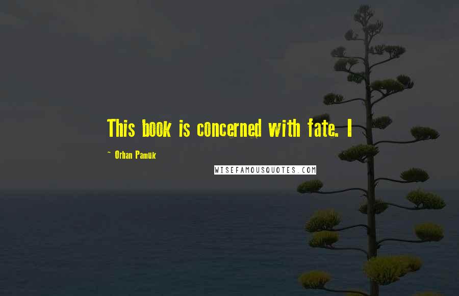 Orhan Pamuk Quotes: This book is concerned with fate. I
