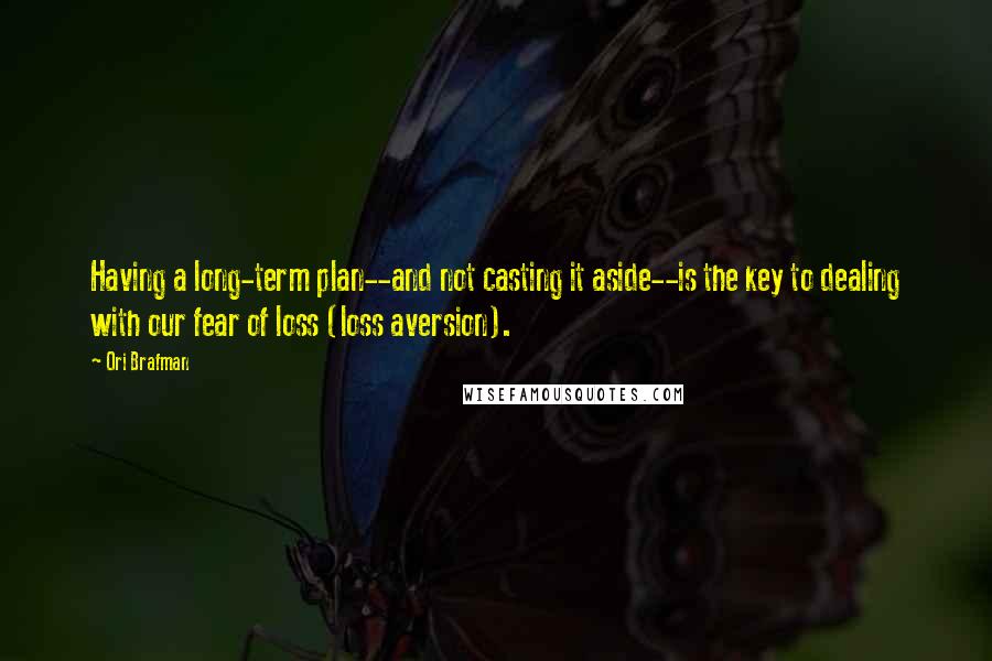 Ori Brafman Quotes: Having a long-term plan--and not casting it aside--is the key to dealing with our fear of loss (loss aversion).