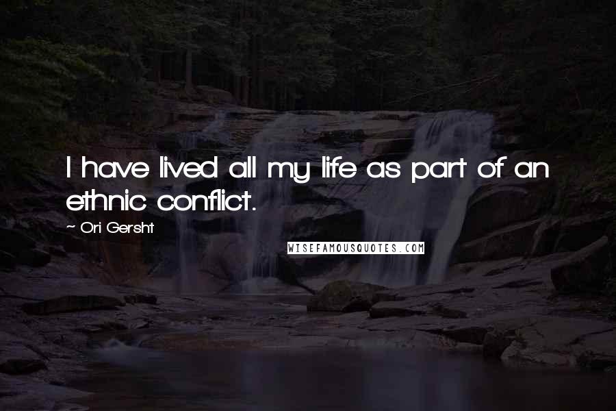 Ori Gersht Quotes: I have lived all my life as part of an ethnic conflict.