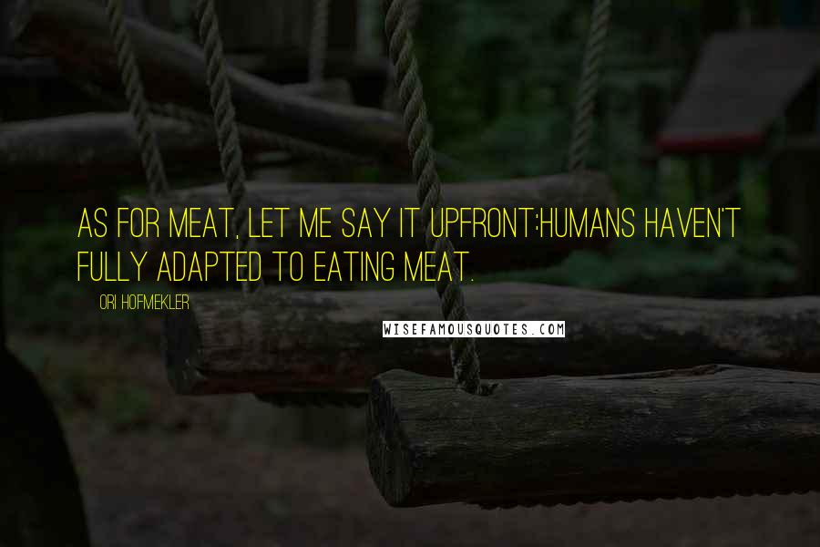 Ori Hofmekler Quotes: As for meat, let me say it upfront:Humans haven't fully adapted to eating meat.