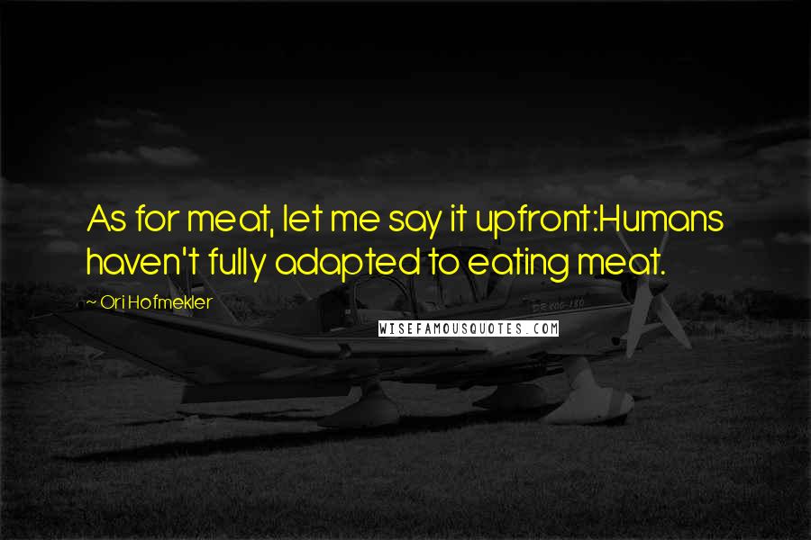 Ori Hofmekler Quotes: As for meat, let me say it upfront:Humans haven't fully adapted to eating meat.