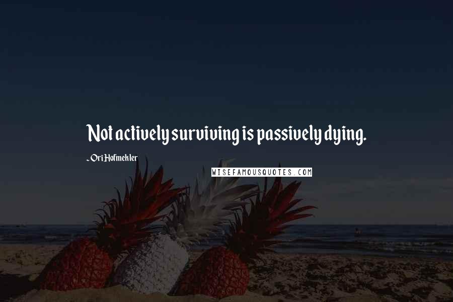 Ori Hofmekler Quotes: Not actively surviving is passively dying.