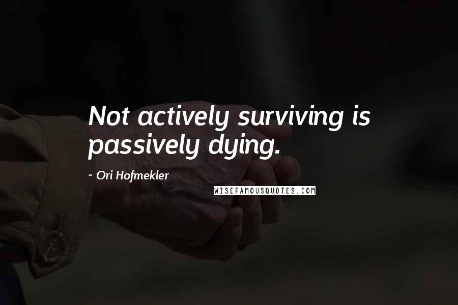 Ori Hofmekler Quotes: Not actively surviving is passively dying.