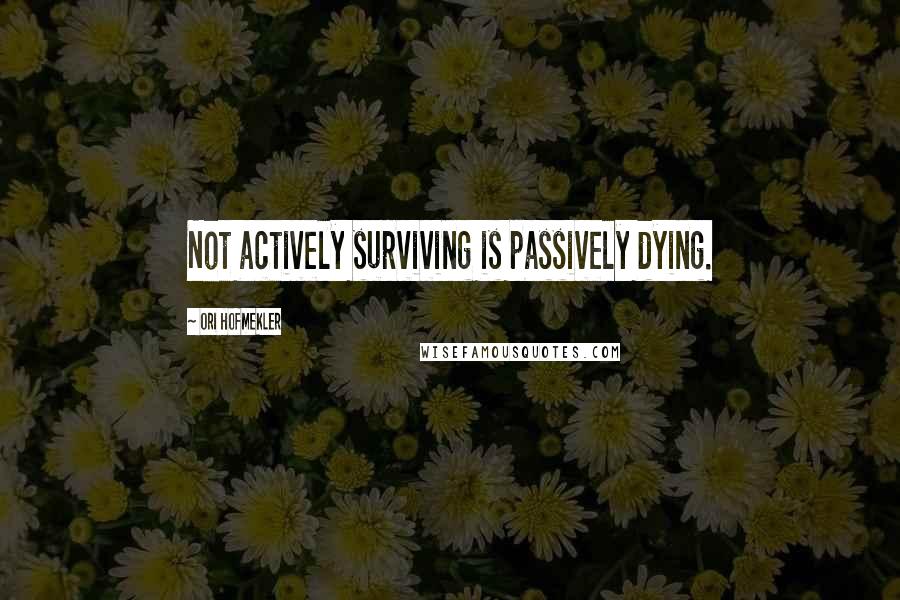 Ori Hofmekler Quotes: Not actively surviving is passively dying.