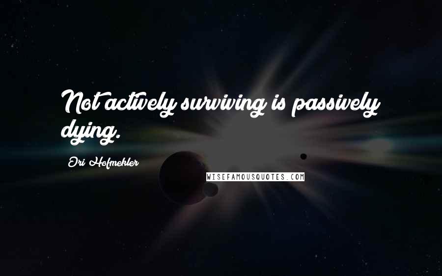 Ori Hofmekler Quotes: Not actively surviving is passively dying.