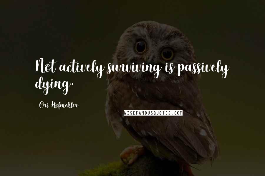 Ori Hofmekler Quotes: Not actively surviving is passively dying.