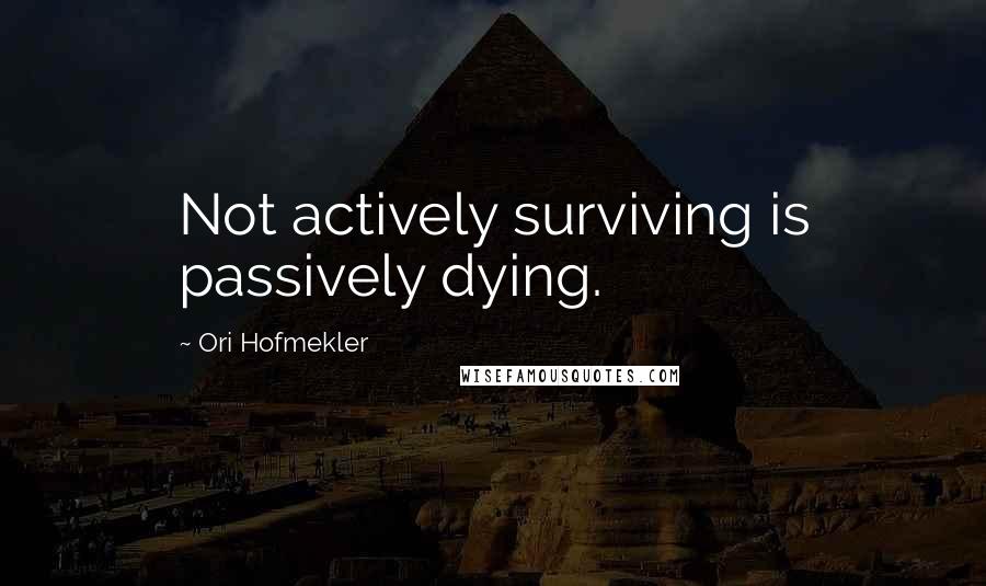 Ori Hofmekler Quotes: Not actively surviving is passively dying.
